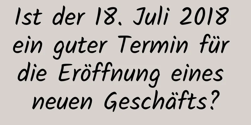 Ist der 18. Juli 2018 ein guter Termin für die Eröffnung eines neuen Geschäfts?