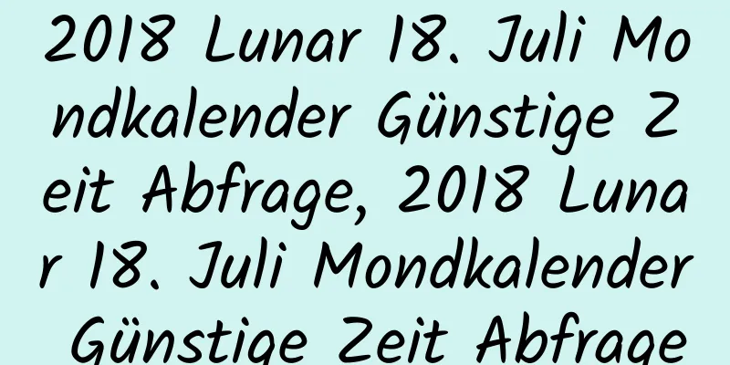 2018 Lunar 18. Juli Mondkalender Günstige Zeit Abfrage, 2018 Lunar 18. Juli Mondkalender Günstige Zeit Abfrage