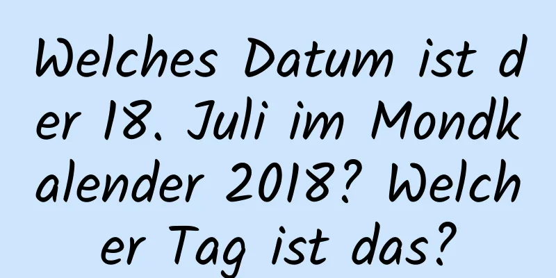 Welches Datum ist der 18. Juli im Mondkalender 2018? Welcher Tag ist das?