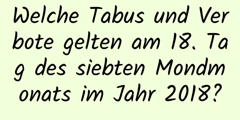 Welche Tabus und Verbote gelten am 18. Tag des siebten Mondmonats im Jahr 2018?