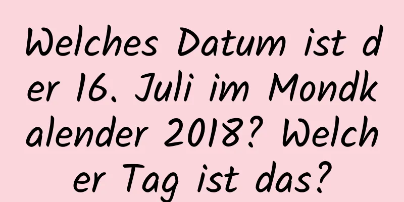 Welches Datum ist der 16. Juli im Mondkalender 2018? Welcher Tag ist das?