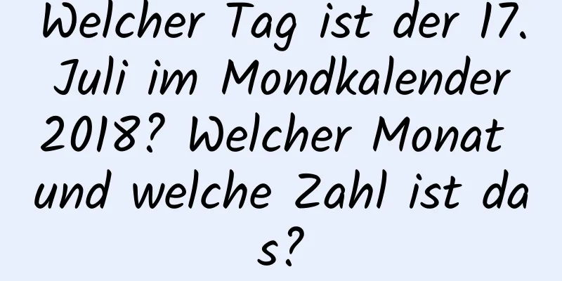 Welcher Tag ist der 17. Juli im Mondkalender 2018? Welcher Monat und welche Zahl ist das?