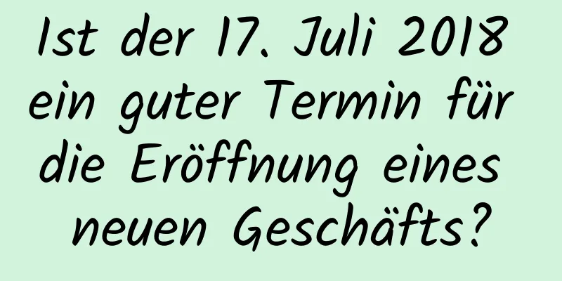 Ist der 17. Juli 2018 ein guter Termin für die Eröffnung eines neuen Geschäfts?