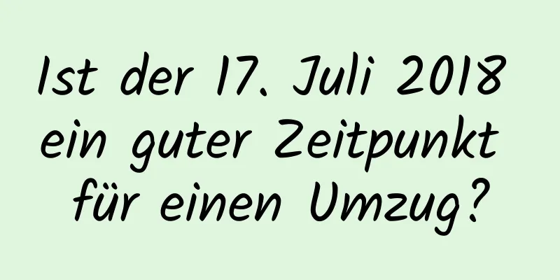 Ist der 17. Juli 2018 ein guter Zeitpunkt für einen Umzug?