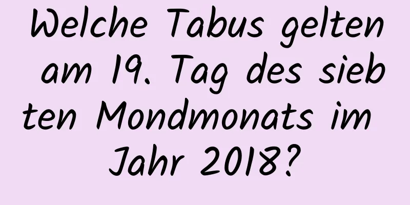 Welche Tabus gelten am 19. Tag des siebten Mondmonats im Jahr 2018?