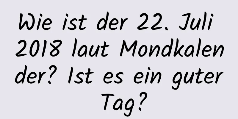 Wie ist der 22. Juli 2018 laut Mondkalender? Ist es ein guter Tag?