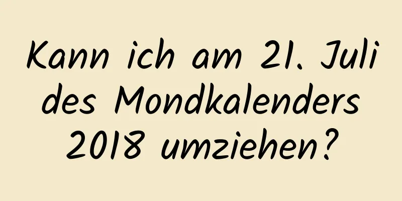 Kann ich am 21. Juli des Mondkalenders 2018 umziehen?