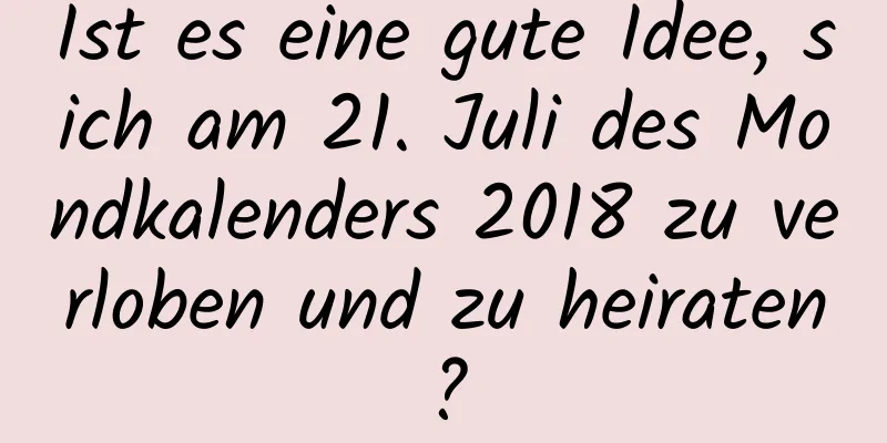 Ist es eine gute Idee, sich am 21. Juli des Mondkalenders 2018 zu verloben und zu heiraten?