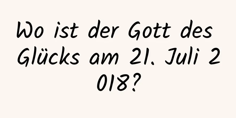 Wo ist der Gott des Glücks am 21. Juli 2018?