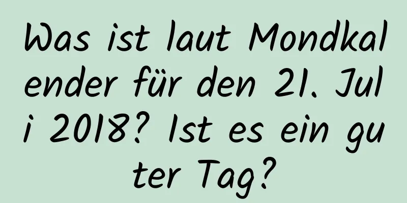 Was ist laut Mondkalender für den 21. Juli 2018? Ist es ein guter Tag?