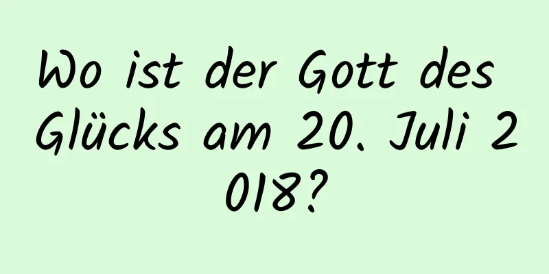 Wo ist der Gott des Glücks am 20. Juli 2018?