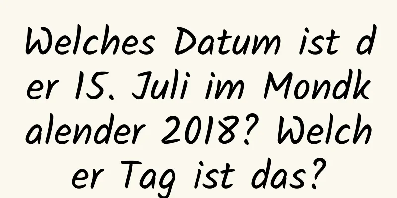 Welches Datum ist der 15. Juli im Mondkalender 2018? Welcher Tag ist das?