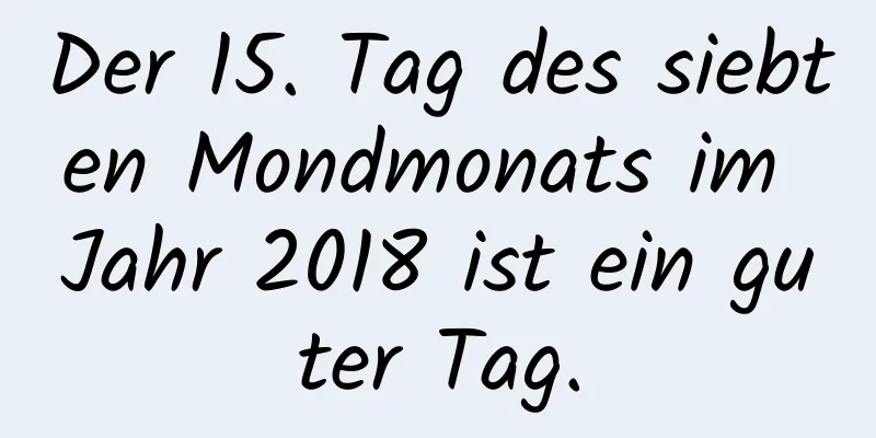 Der 15. Tag des siebten Mondmonats im Jahr 2018 ist ein guter Tag.