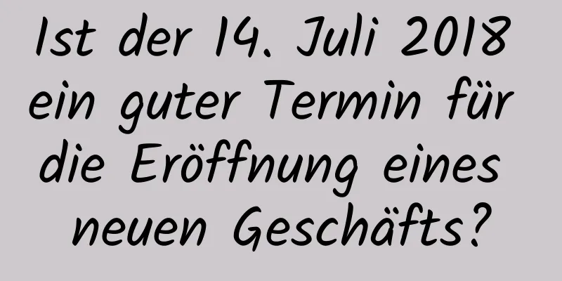 Ist der 14. Juli 2018 ein guter Termin für die Eröffnung eines neuen Geschäfts?