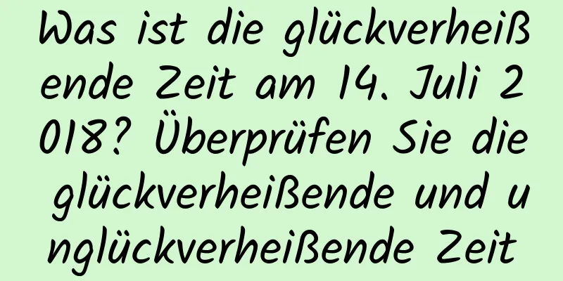 Was ist die glückverheißende Zeit am 14. Juli 2018? Überprüfen Sie die glückverheißende und unglückverheißende Zeit