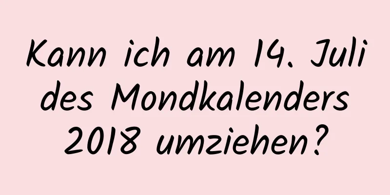 Kann ich am 14. Juli des Mondkalenders 2018 umziehen?