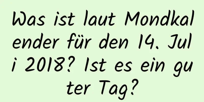 Was ist laut Mondkalender für den 14. Juli 2018? Ist es ein guter Tag?