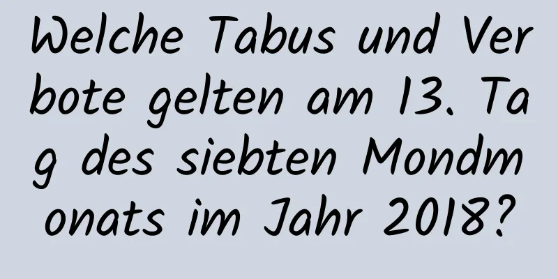 Welche Tabus und Verbote gelten am 13. Tag des siebten Mondmonats im Jahr 2018?