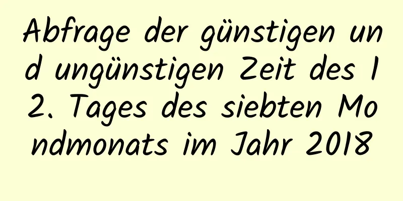 Abfrage der günstigen und ungünstigen Zeit des 12. Tages des siebten Mondmonats im Jahr 2018