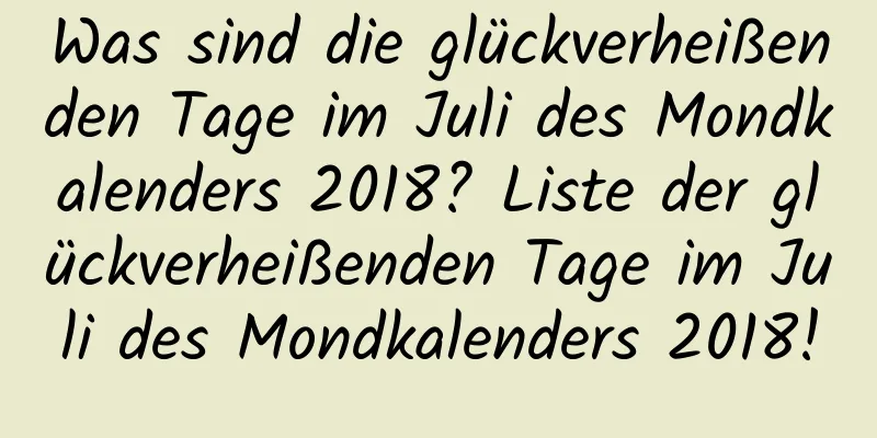 Was sind die glückverheißenden Tage im Juli des Mondkalenders 2018? Liste der glückverheißenden Tage im Juli des Mondkalenders 2018!