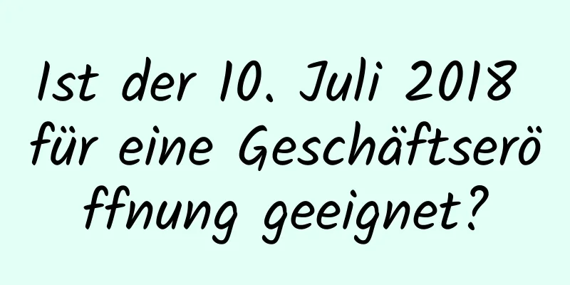 Ist der 10. Juli 2018 für eine Geschäftseröffnung geeignet?