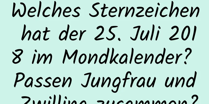 Welches Sternzeichen hat der 25. Juli 2018 im Mondkalender? Passen Jungfrau und Zwilling zusammen?