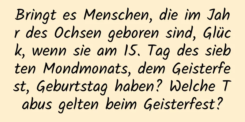 Bringt es Menschen, die im Jahr des Ochsen geboren sind, Glück, wenn sie am 15. Tag des siebten Mondmonats, dem Geisterfest, Geburtstag haben? Welche Tabus gelten beim Geisterfest?