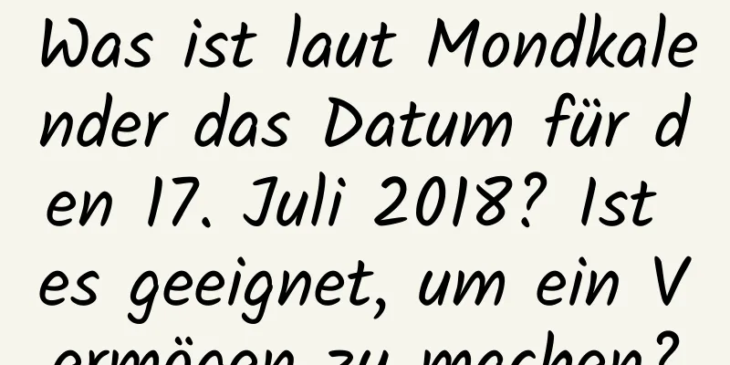 Was ist laut Mondkalender das Datum für den 17. Juli 2018? Ist es geeignet, um ein Vermögen zu machen?