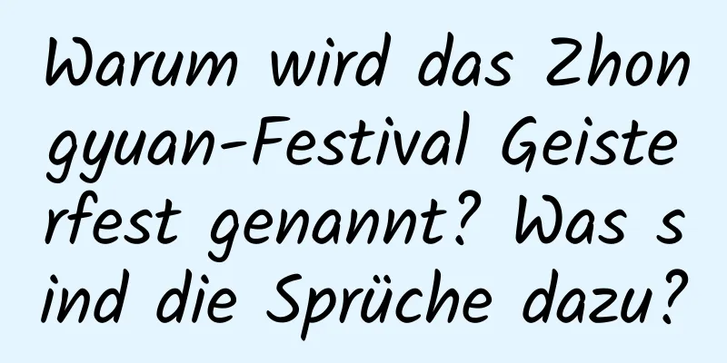 Warum wird das Zhongyuan-Festival Geisterfest genannt? Was sind die Sprüche dazu?