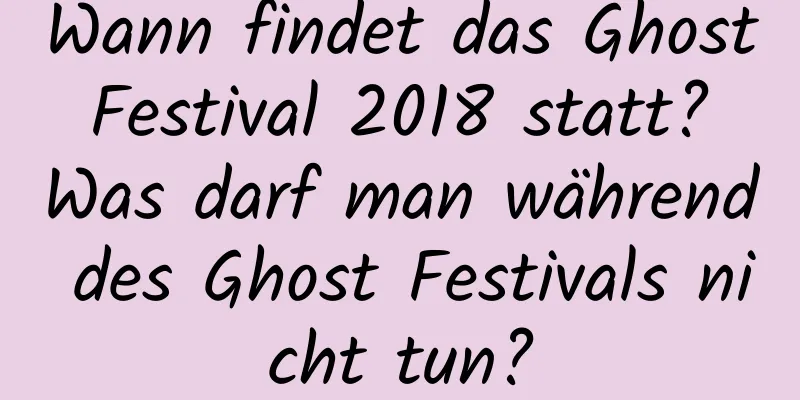 Wann findet das Ghost Festival 2018 statt? Was darf man während des Ghost Festivals nicht tun?