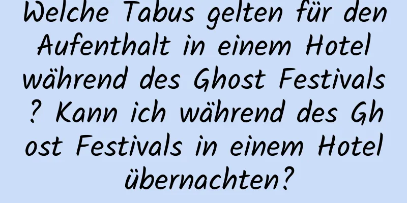 Welche Tabus gelten für den Aufenthalt in einem Hotel während des Ghost Festivals? Kann ich während des Ghost Festivals in einem Hotel übernachten?