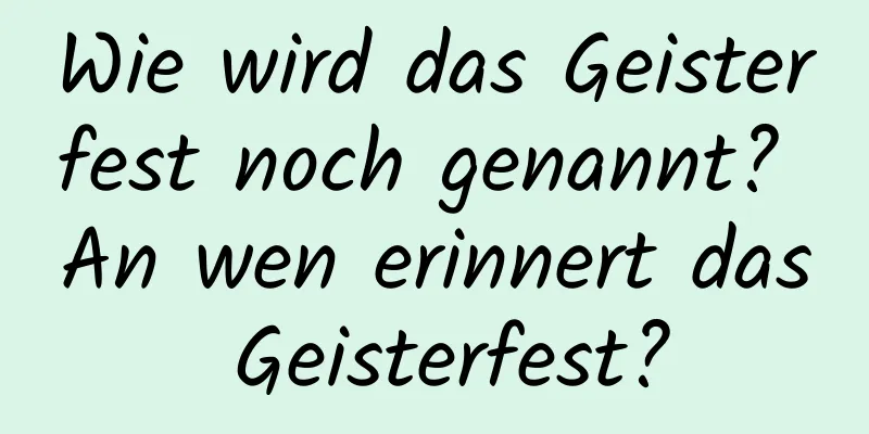 Wie wird das Geisterfest noch genannt? An wen erinnert das Geisterfest?