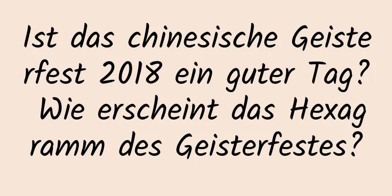 Ist das chinesische Geisterfest 2018 ein guter Tag? Wie erscheint das Hexagramm des Geisterfestes?