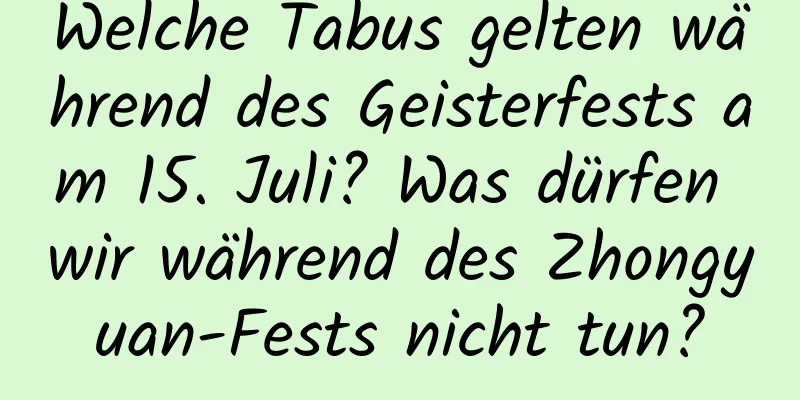 Welche Tabus gelten während des Geisterfests am 15. Juli? Was dürfen wir während des Zhongyuan-Fests nicht tun?