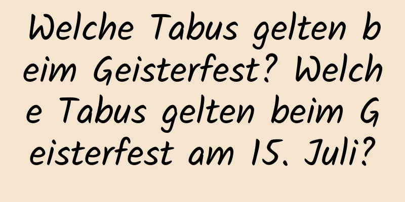 Welche Tabus gelten beim Geisterfest? Welche Tabus gelten beim Geisterfest am 15. Juli?