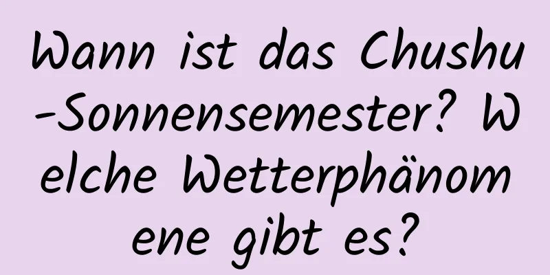 Wann ist das Chushu-Sonnensemester? Welche Wetterphänomene gibt es?