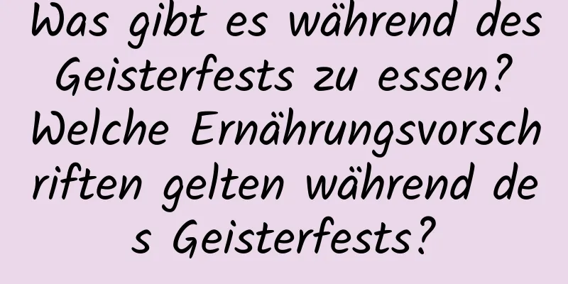 Was gibt es während des Geisterfests zu essen? Welche Ernährungsvorschriften gelten während des Geisterfests?