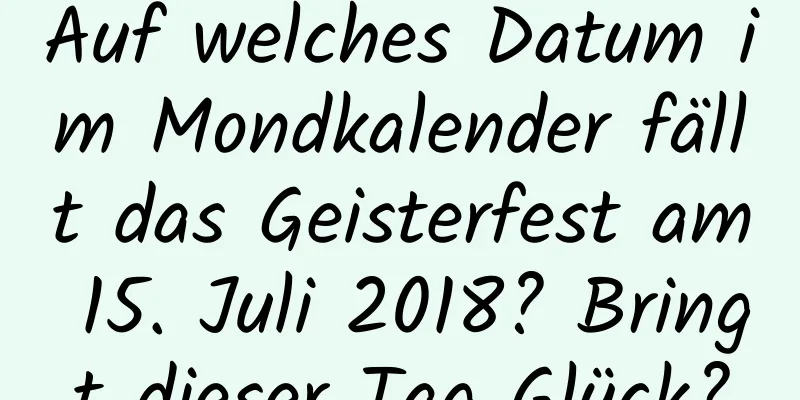 Auf welches Datum im Mondkalender fällt das Geisterfest am 15. Juli 2018? Bringt dieser Tag Glück?