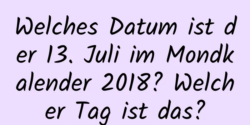 Welches Datum ist der 13. Juli im Mondkalender 2018? Welcher Tag ist das?