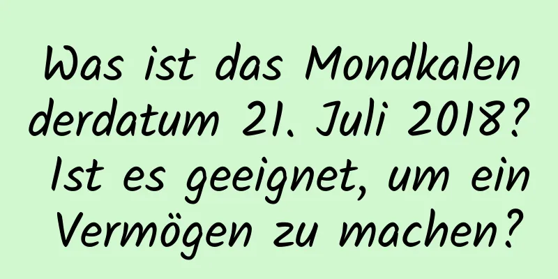 Was ist das Mondkalenderdatum 21. Juli 2018? Ist es geeignet, um ein Vermögen zu machen?