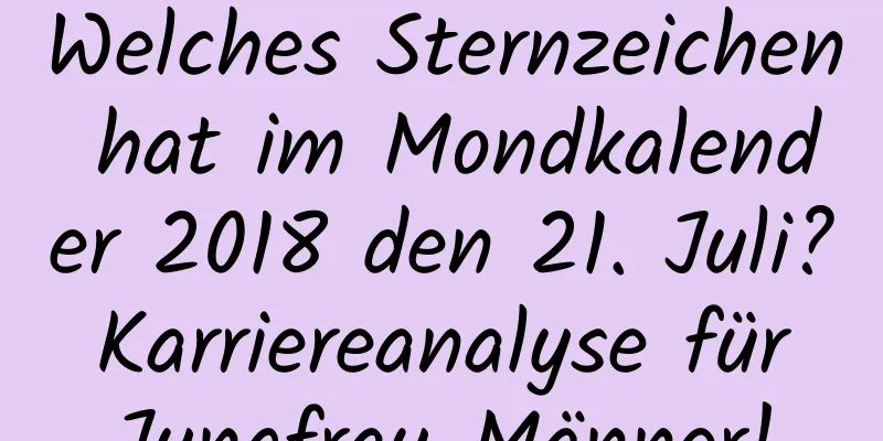 Welches Sternzeichen hat im Mondkalender 2018 den 21. Juli? Karriereanalyse für Jungfrau-Männer!