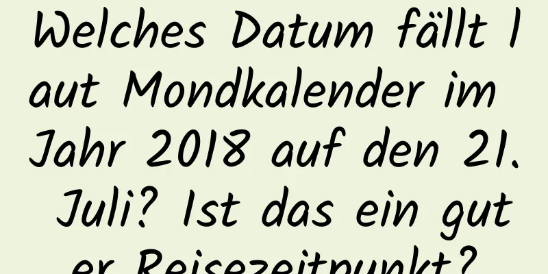 Welches Datum fällt laut Mondkalender im Jahr 2018 auf den 21. Juli? Ist das ein guter Reisezeitpunkt?