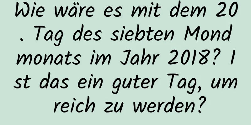 Wie wäre es mit dem 20. Tag des siebten Mondmonats im Jahr 2018? Ist das ein guter Tag, um reich zu werden?