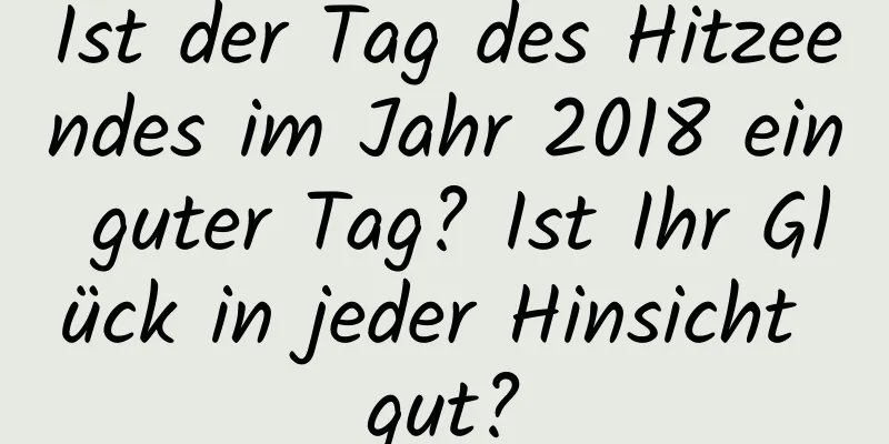 Ist der Tag des Hitzeendes im Jahr 2018 ein guter Tag? Ist Ihr Glück in jeder Hinsicht gut?