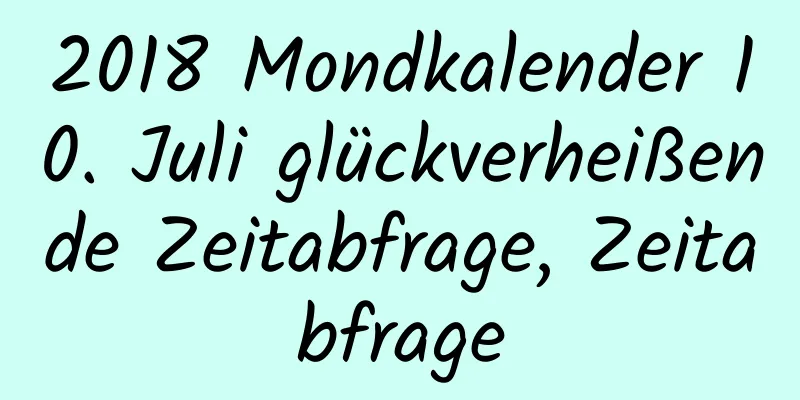 2018 Mondkalender 10. Juli glückverheißende Zeitabfrage, Zeitabfrage