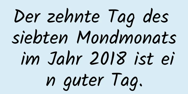 Der zehnte Tag des siebten Mondmonats im Jahr 2018 ist ein guter Tag.