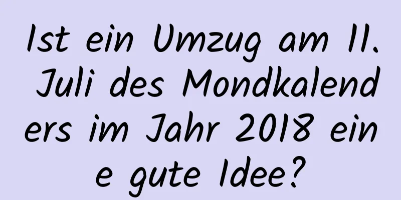 Ist ein Umzug am 11. Juli des Mondkalenders im Jahr 2018 eine gute Idee?