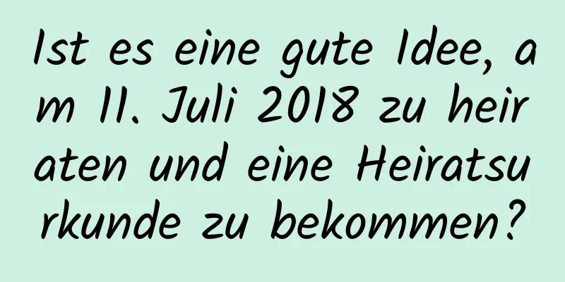 Ist es eine gute Idee, am 11. Juli 2018 zu heiraten und eine Heiratsurkunde zu bekommen?