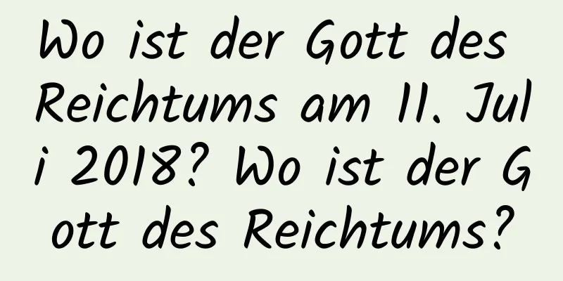 Wo ist der Gott des Reichtums am 11. Juli 2018? Wo ist der Gott des Reichtums?