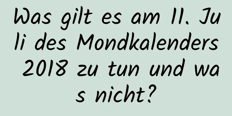 Was gilt es am 11. Juli des Mondkalenders 2018 zu tun und was nicht?